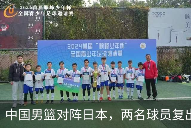 中国男篮对阵日本，两名球员复出，首发和轮换阵容将发生变化